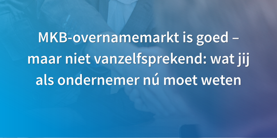 MKB-overnamemarkt is goed – maar niet vanzelfsprekend wat jij als ondernemer nú moet weten-2